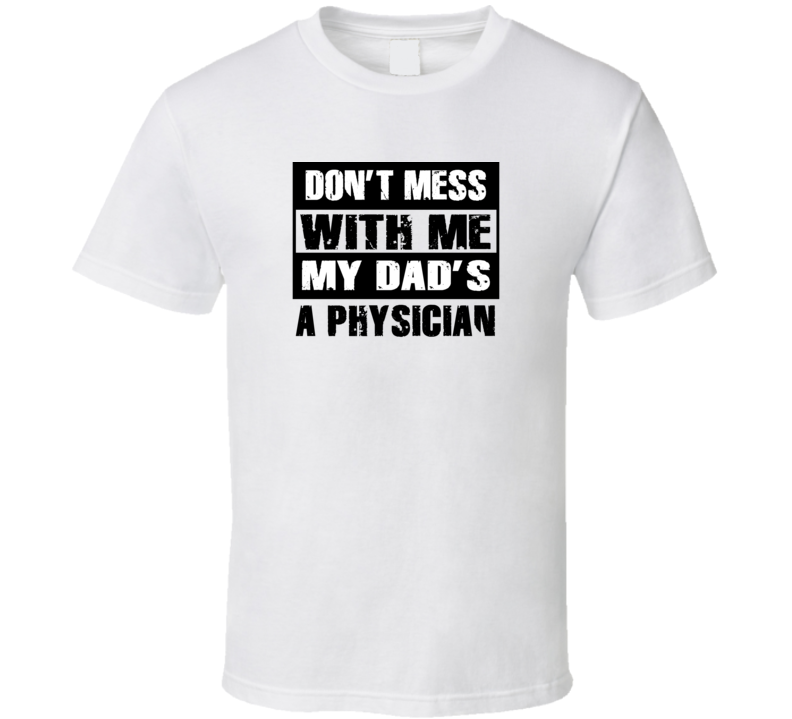 Dont Mess With Me My Dads A Physician Funny Job T Shirt