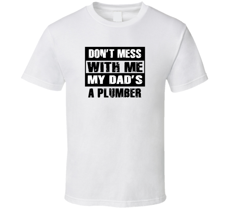 Dont Mess With Me My Dads A Plumber Funny Job T Shirt