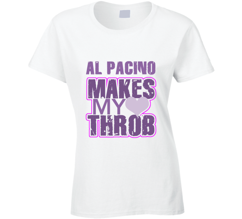 Al Pacino Makes My Heart Throb Funny Sexy Ladies Trending Fan T Shirt