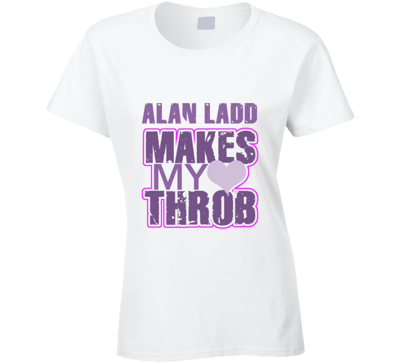 Alan Ladd Makes My Heart Throb Funny Sexy Ladies Trending Fan T Shirt