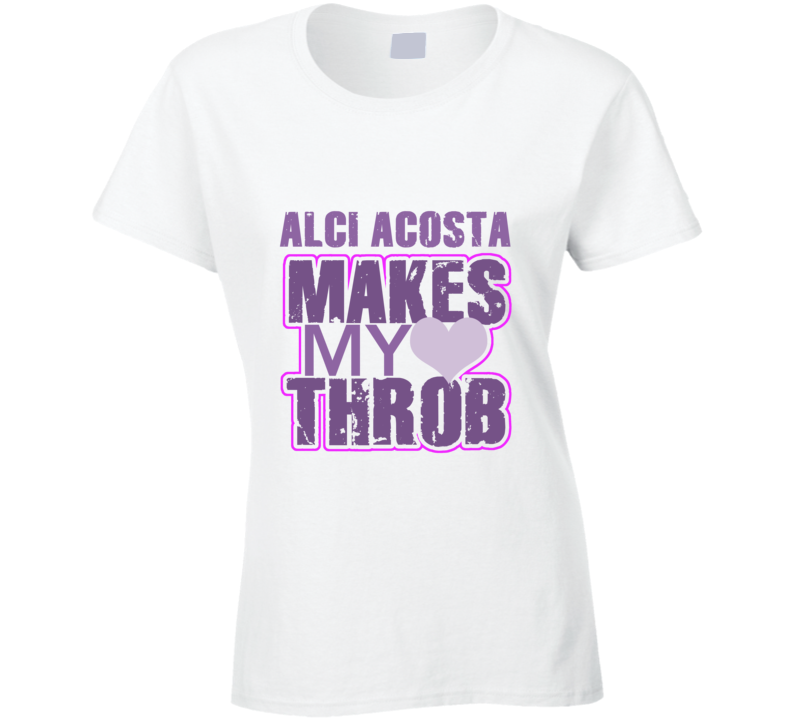 Alci Acosta Makes My Heart Throb Funny Sexy Ladies Trending Fan T Shirt