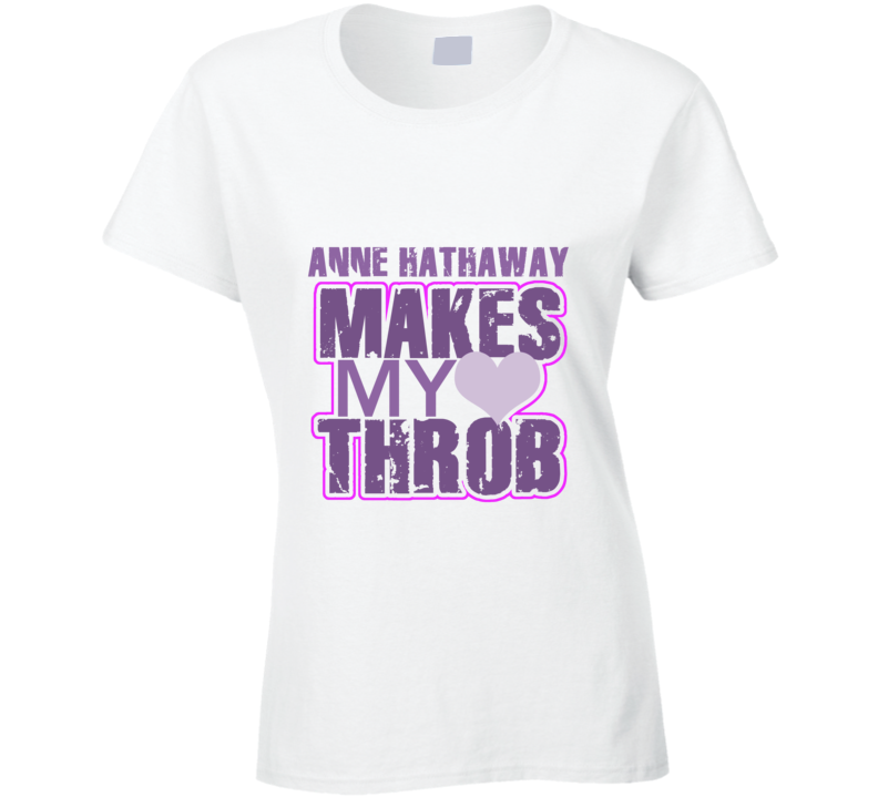 Anne Hathaway Makes My Heart Throb Funny Sexy Ladies Trending Fan T Shirt