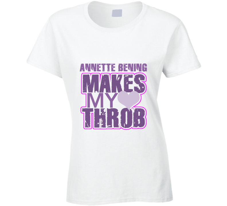 Annette Bening Makes My Heart Throb Funny Sexy Ladies Trending Fan T Shirt