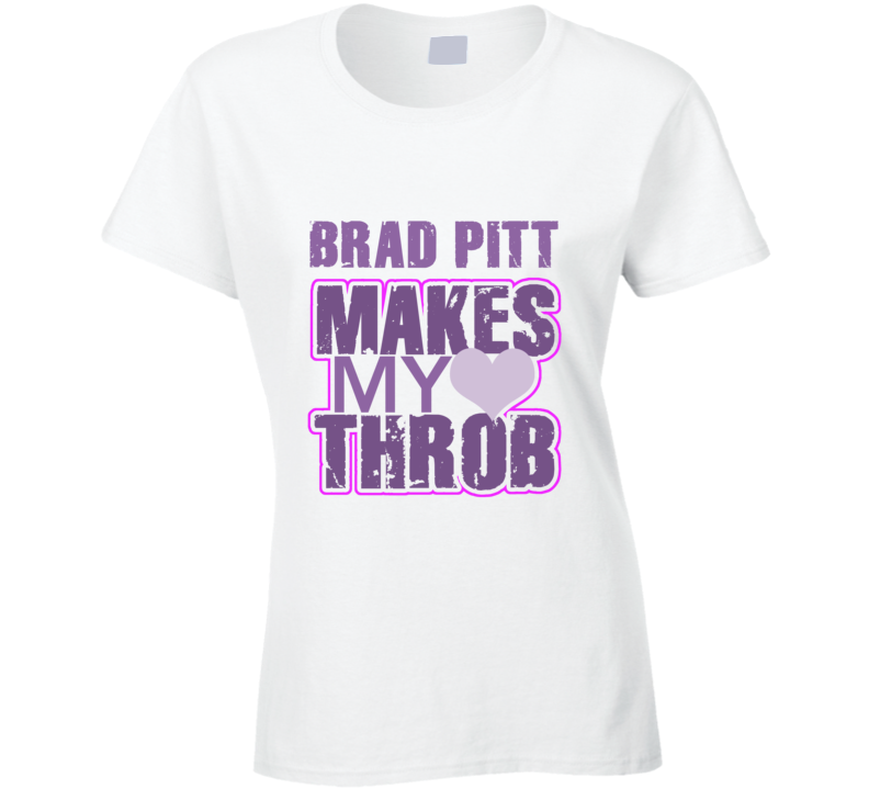 Brad Pitt Makes My Heart Throb Funny Sexy Ladies Trending Fan T Shirt