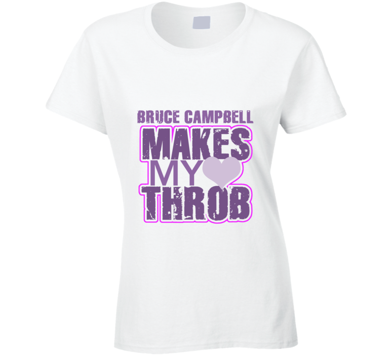 Bruce Campbell Makes My Heart Throb Funny Sexy Ladies Trending Fan T Shirt