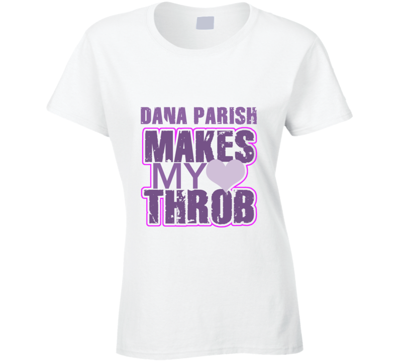 Dana Parish Makes My Heart Throb Funny Sexy Ladies Trending Fan T Shirt