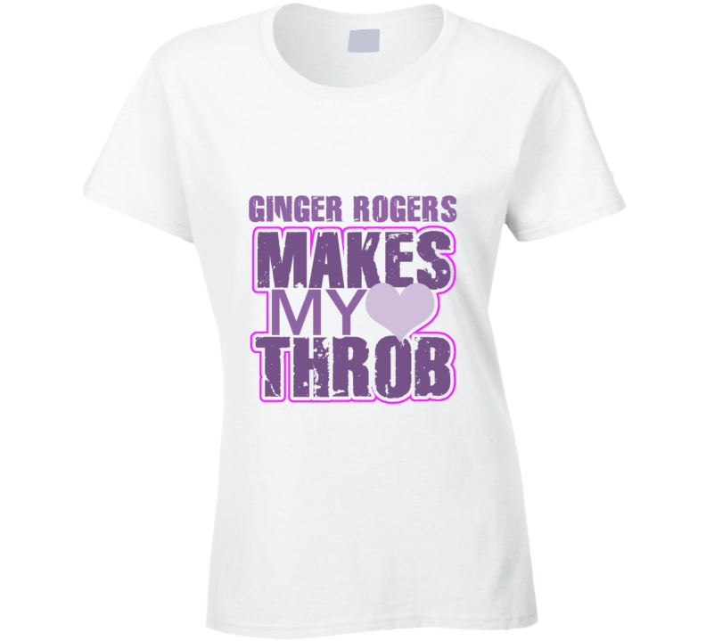 Ginger Rogers Makes My Heart Throb Funny Sexy Ladies Trending Fan T Shirt