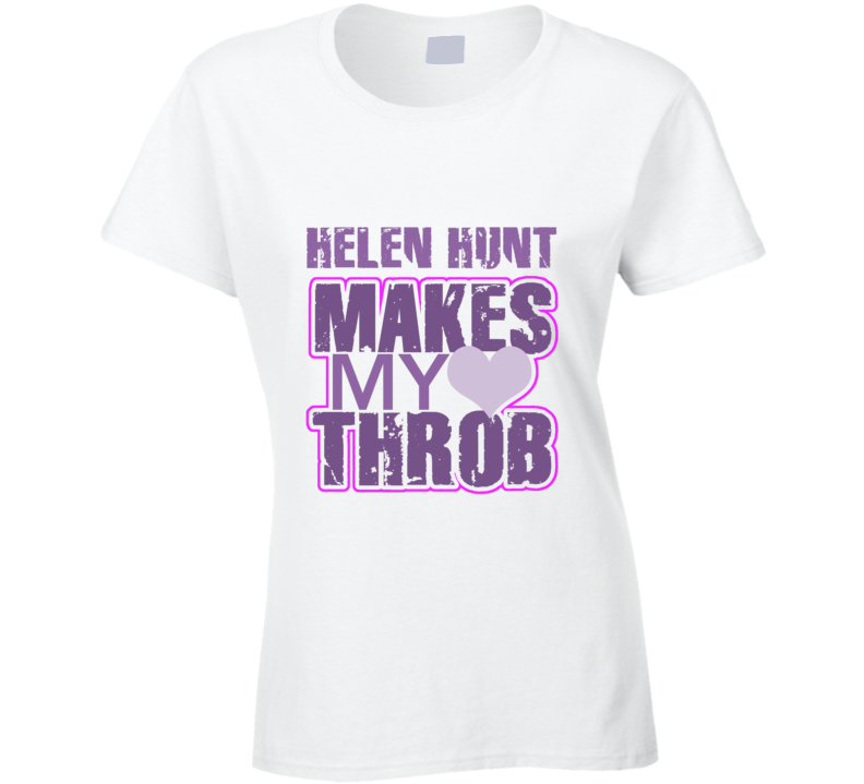 Helen Hunt Makes My Heart Throb Funny Sexy Ladies Trending Fan T Shirt