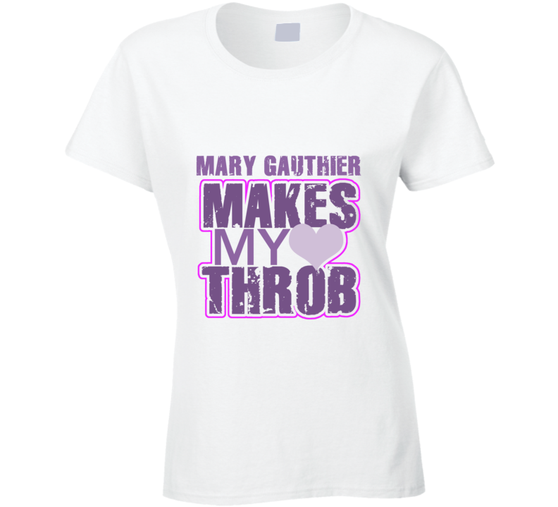 Mary Gauthier Makes My Heart Throb Funny Sexy Ladies Trending Fan T Shirt