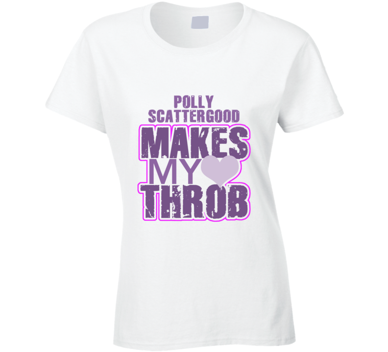 Polly Scattergood Makes My Heart Throb Funny Sexy Ladies Trending Fan T Shirt