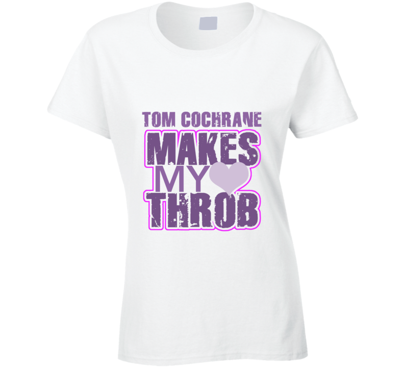 Tom Cochrane Makes My Heart Throb Funny Sexy Ladies Trending Fan T Shirt