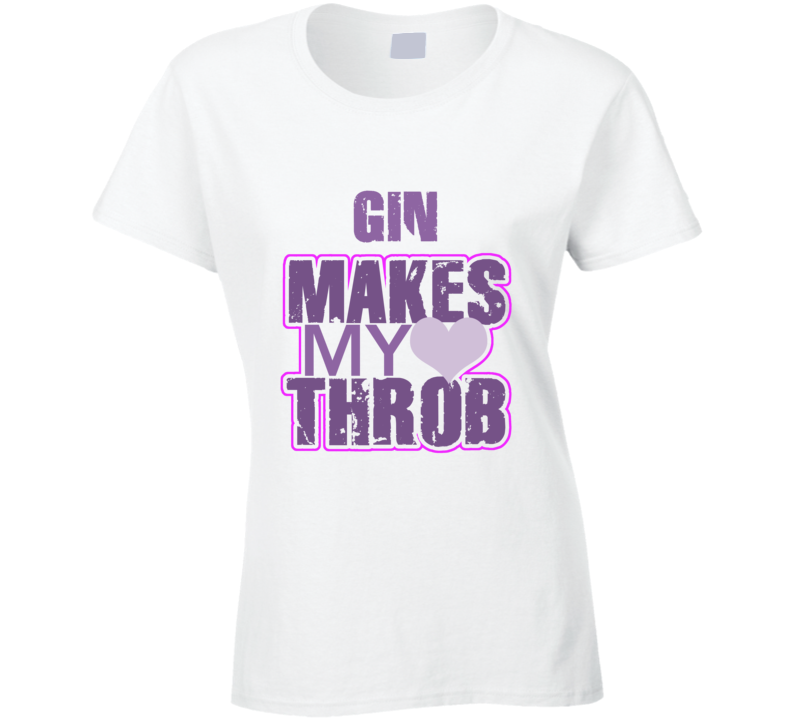 Gin Makes My Heart Throb Funny Sexy Ladies Trending Fan T Shirt