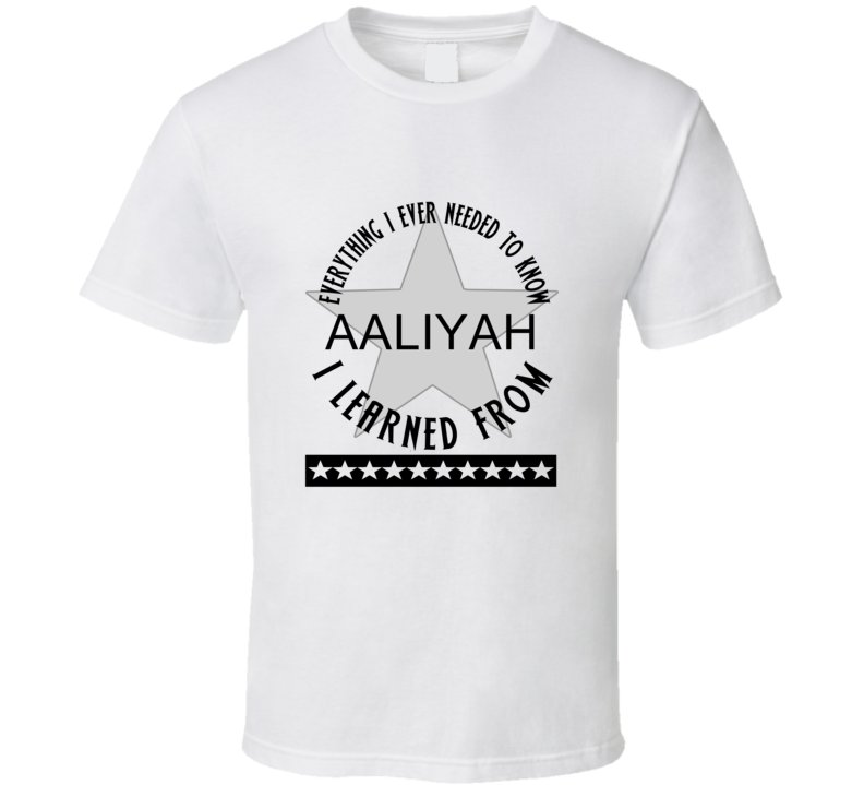 Everything I Ever Had To Learn, I Learned From Aaliyah Celebrities T Shirt