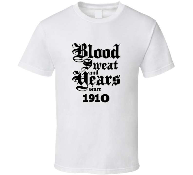 Blood Sweat And Tears Since 1910 Funny T Shirt