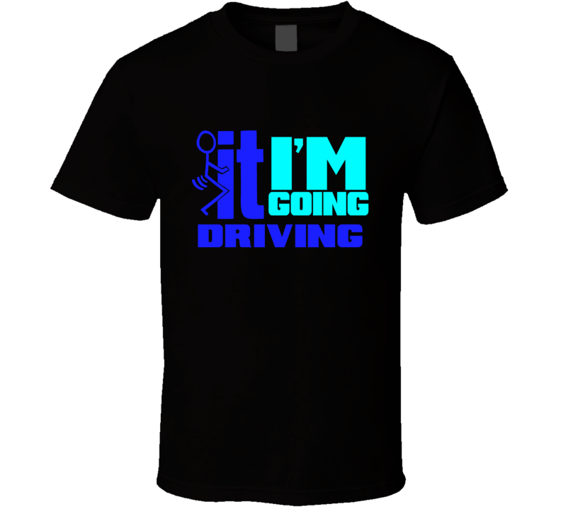 F It Im Going Driving Funny T Shirt