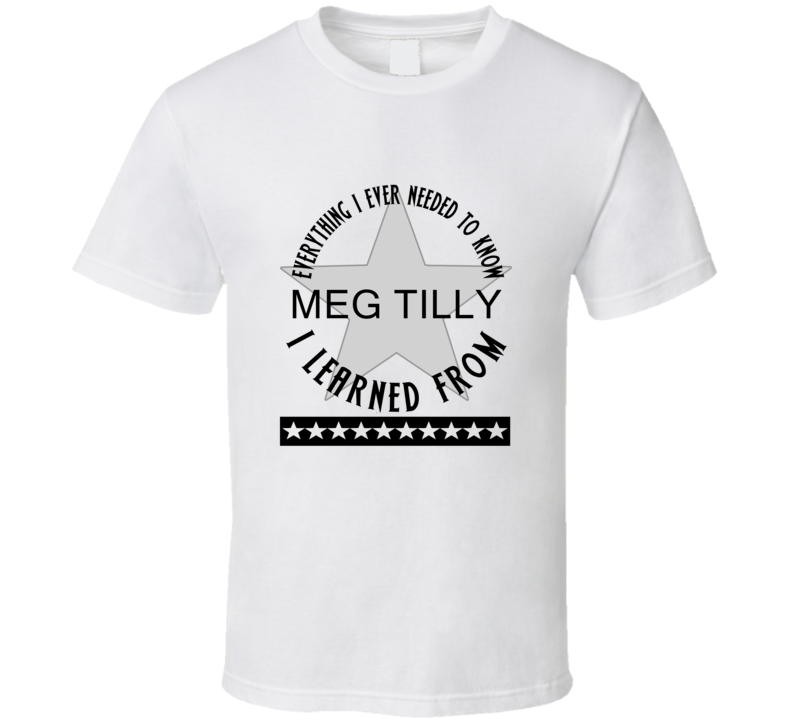 Everything I Ever Had To Learn, I Learned From Meg Tilly Celebrities T Shirt