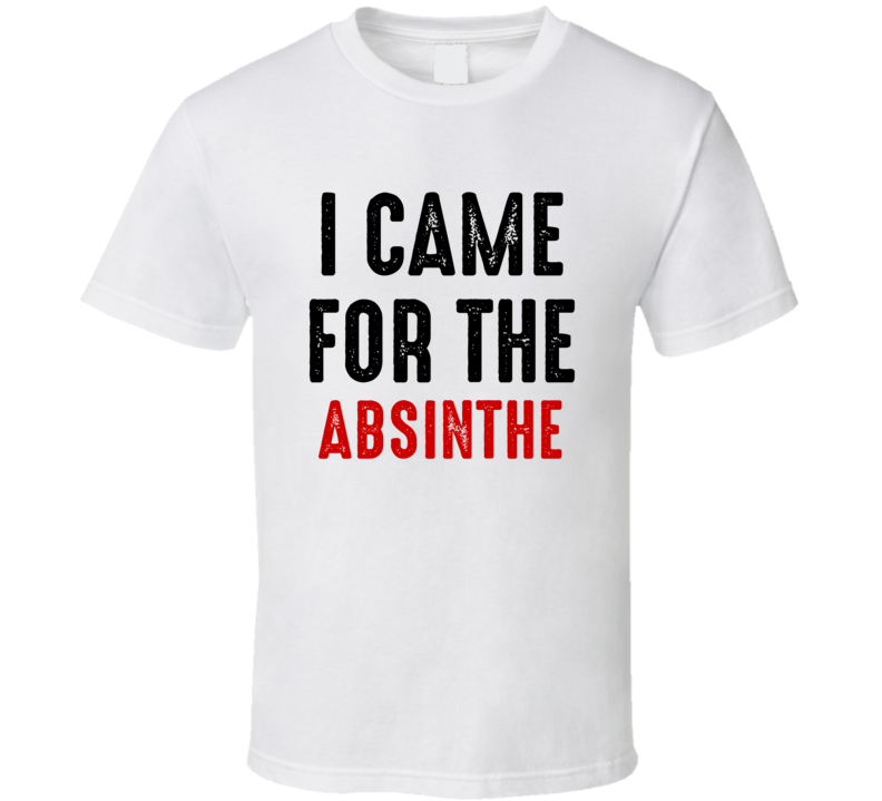 I Came For Absinthe Liquor T Shirt