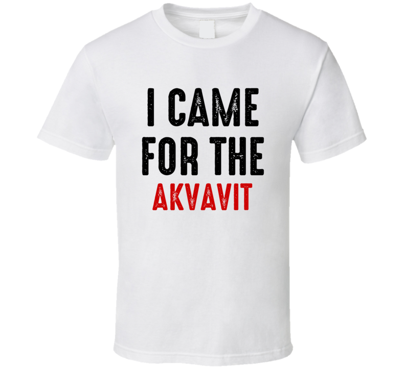 I Came For Akvavit Liquor T Shirt