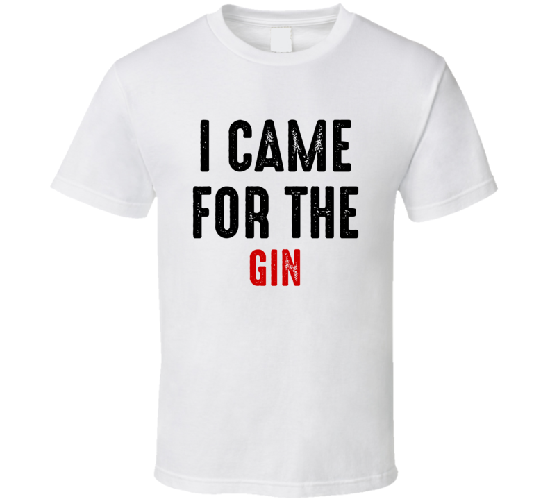 I Came For Gin Liquor T Shirt