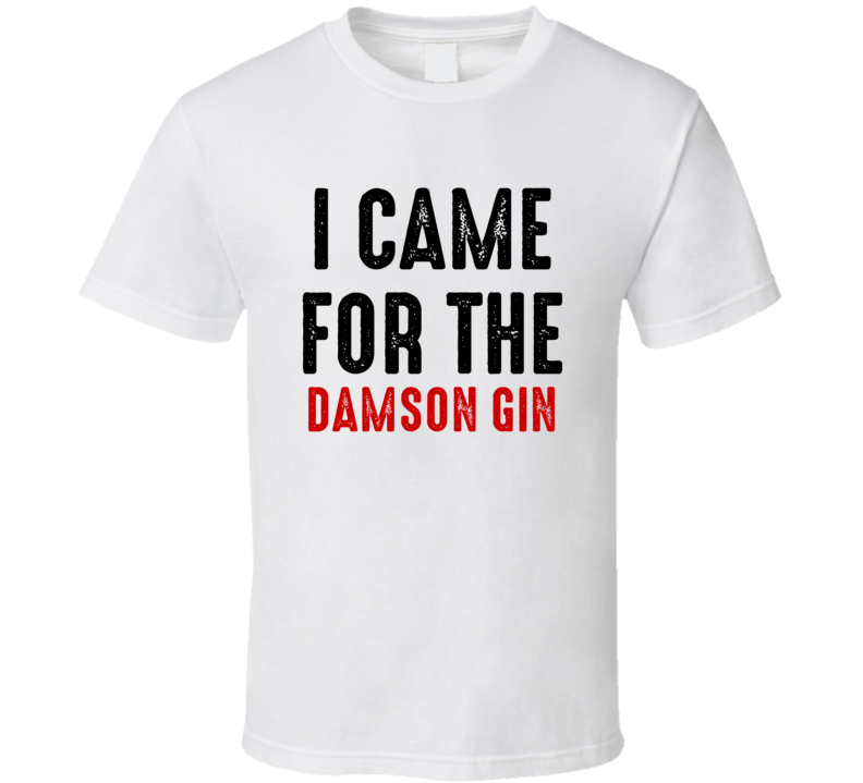 I Came For Damson gin Liquor T Shirt