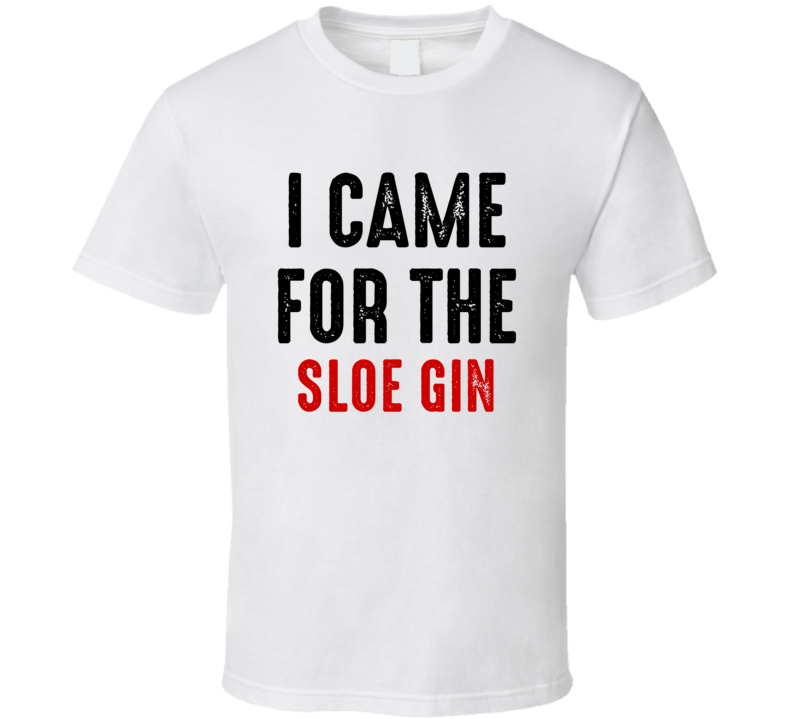 I Came For Sloe gin Liquor T Shirt