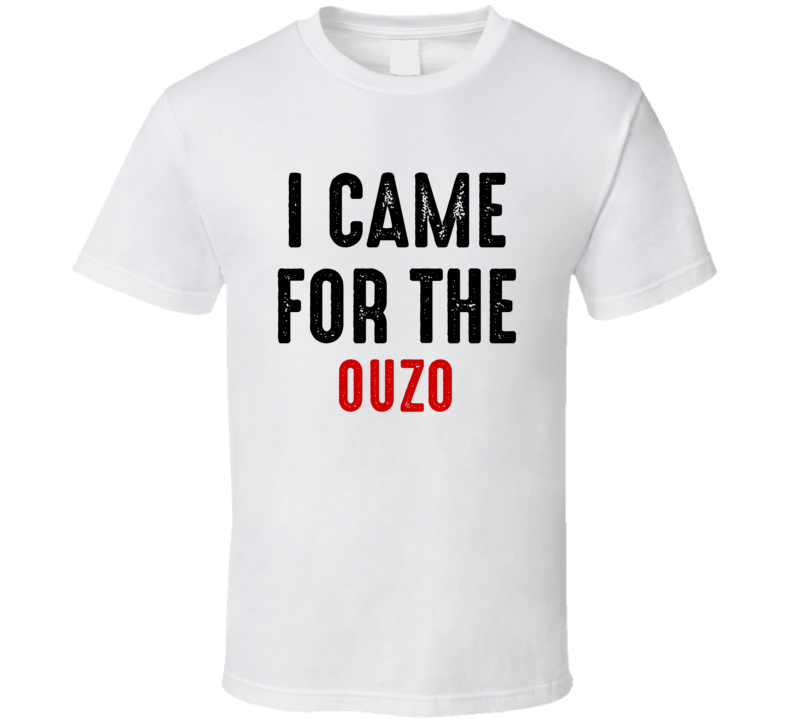 I Came For Ouzo Liquor T Shirt