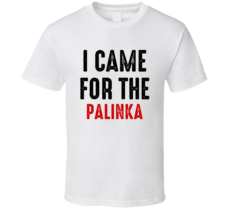 I Came For Palinka Liquor T Shirt