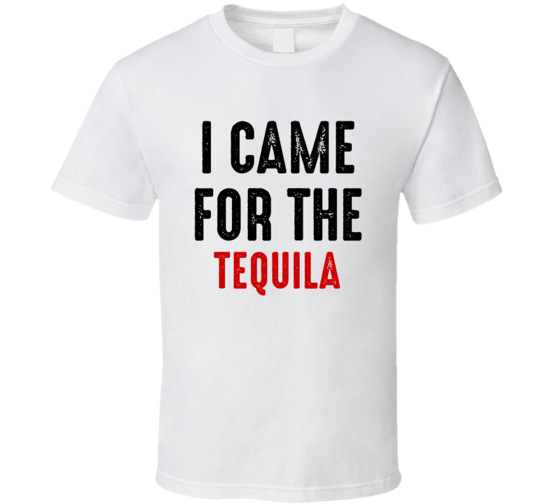 I Came For Tequila Liquor T Shirt