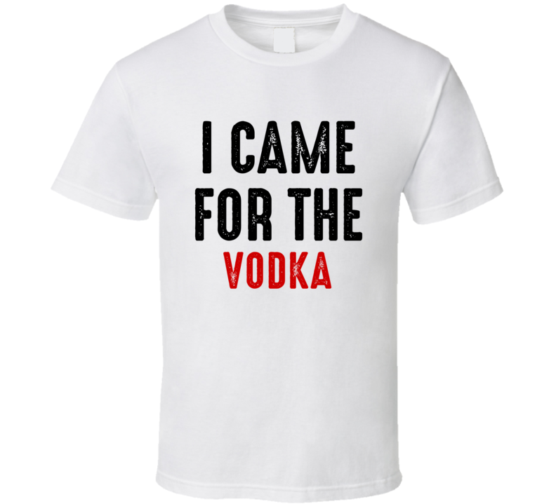 I Came For Vodka Liquor T Shirt