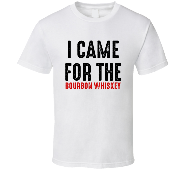 I Came For Bourbon whiskey Liquor T Shirt