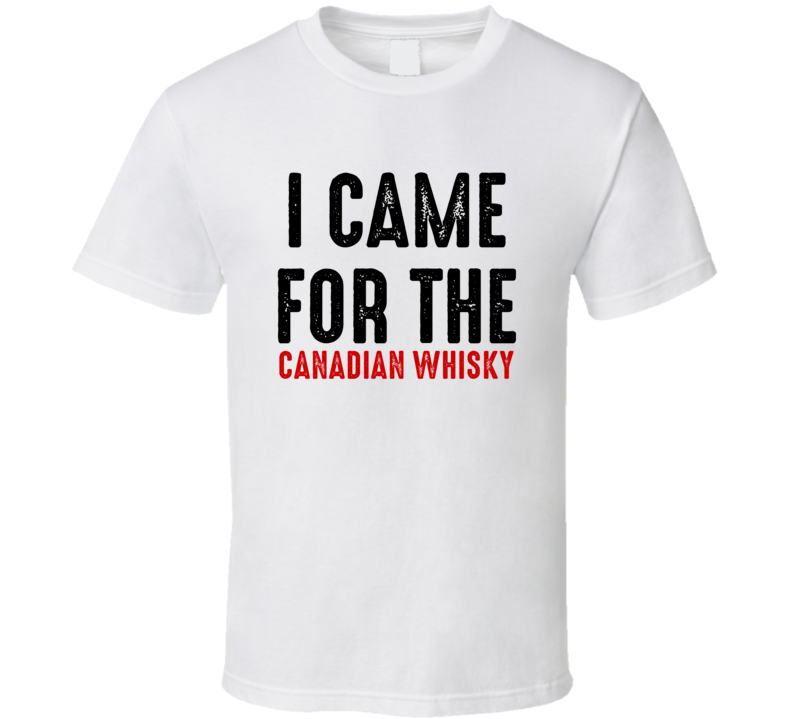 I Came For Canadian whisky Liquor T Shirt