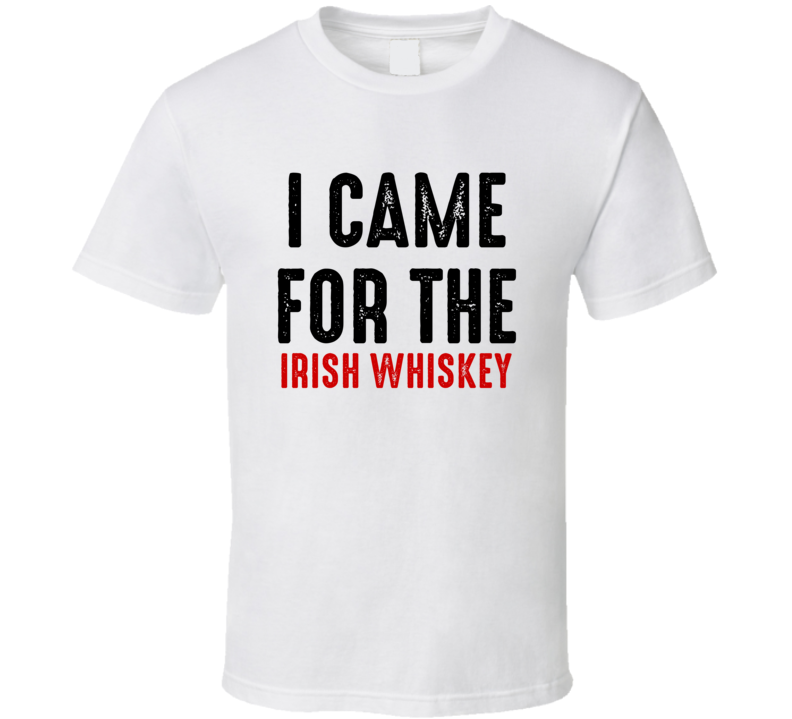 I Came For Irish whiskey Liquor T Shirt