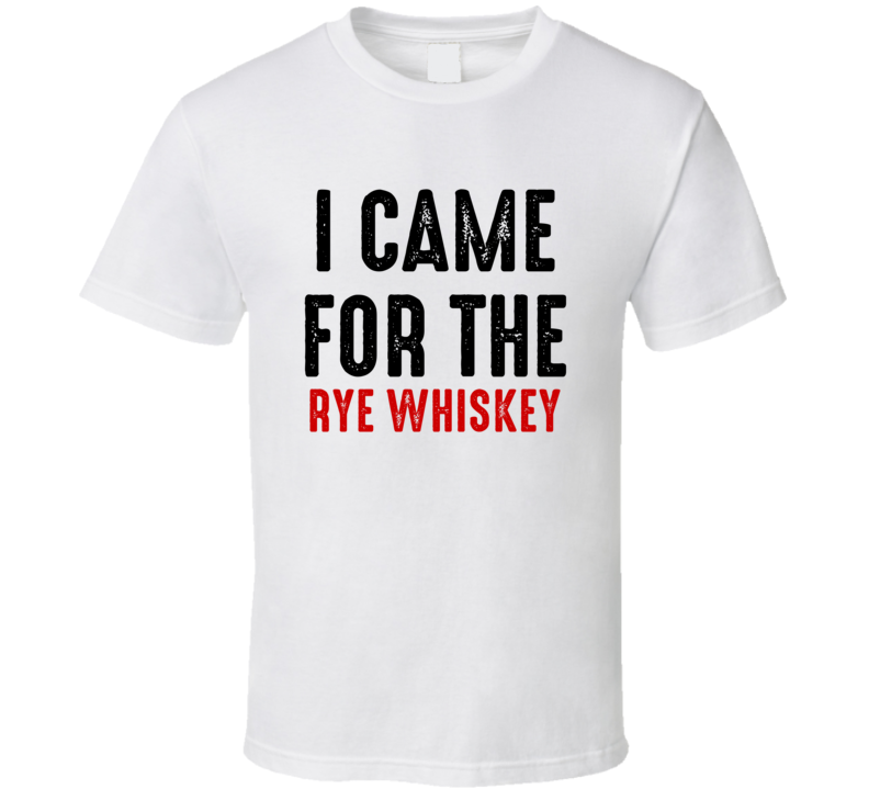 I Came For Rye whiskey Liquor T Shirt