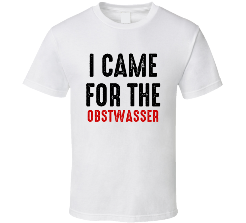 I Came For Obstwasser Food T Shirt