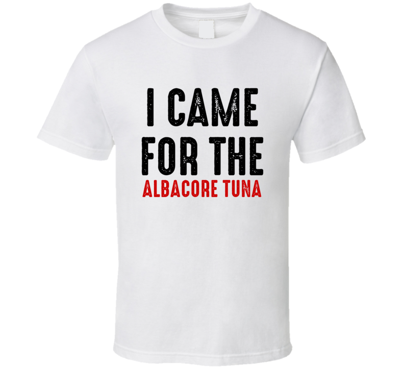 I Came For albacore tuna Food T Shirt