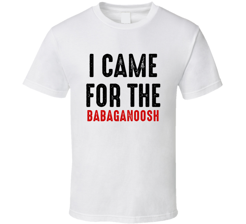 I Came For babaganoosh Food T Shirt