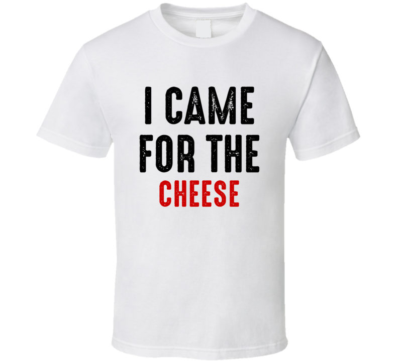 I Came For cheese Food T Shirt