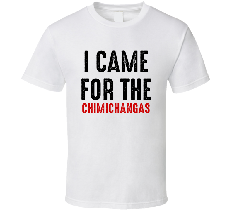 I Came For chimichangas Food T Shirt
