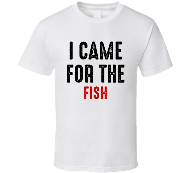 I Came For fish Food T Shirt