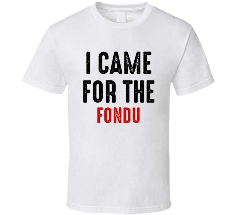I Came For fondu Food T Shirt