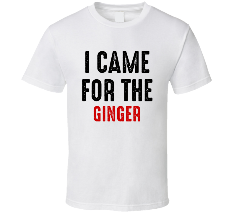 I Came For ginger Food T Shirt