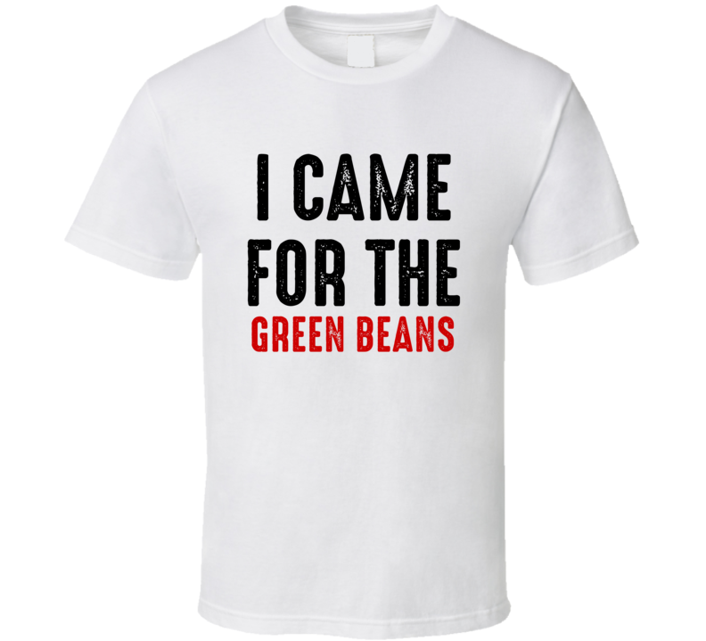 I Came For green beans Food T Shirt