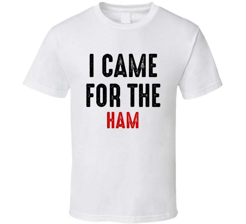 I Came For ham Food T Shirt