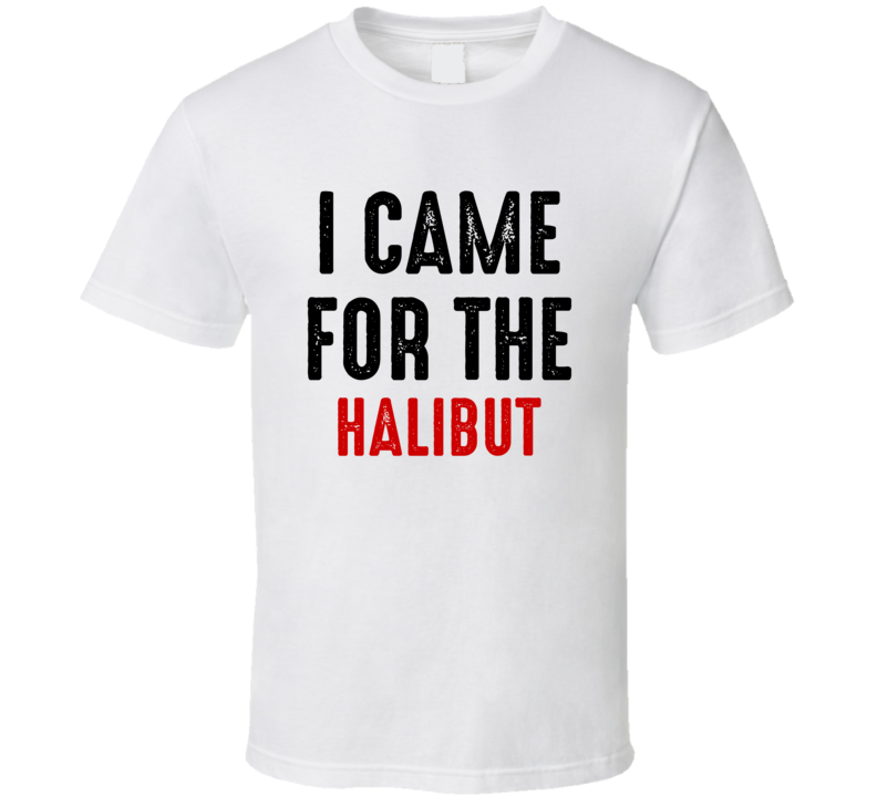 I Came For halibut Food T Shirt