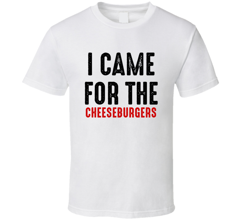 I Came For cheeseburgers Food T Shirt