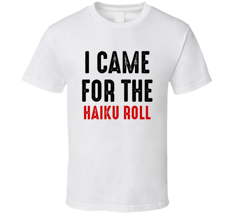 I Came For haiku roll Food T Shirt
