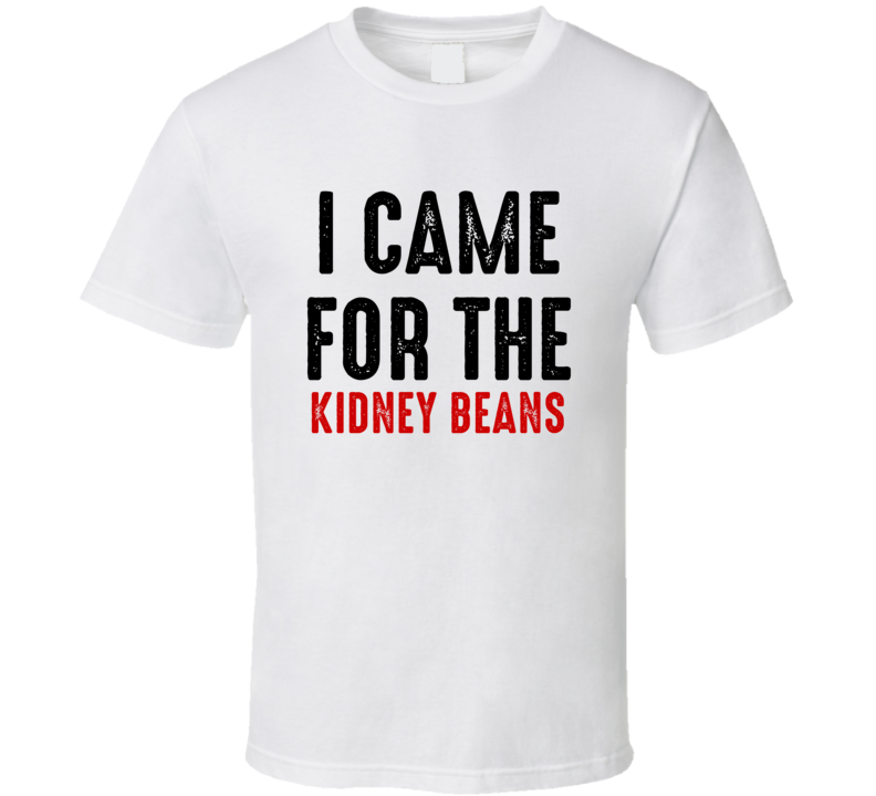 I Came For kidney beans Food T Shirt