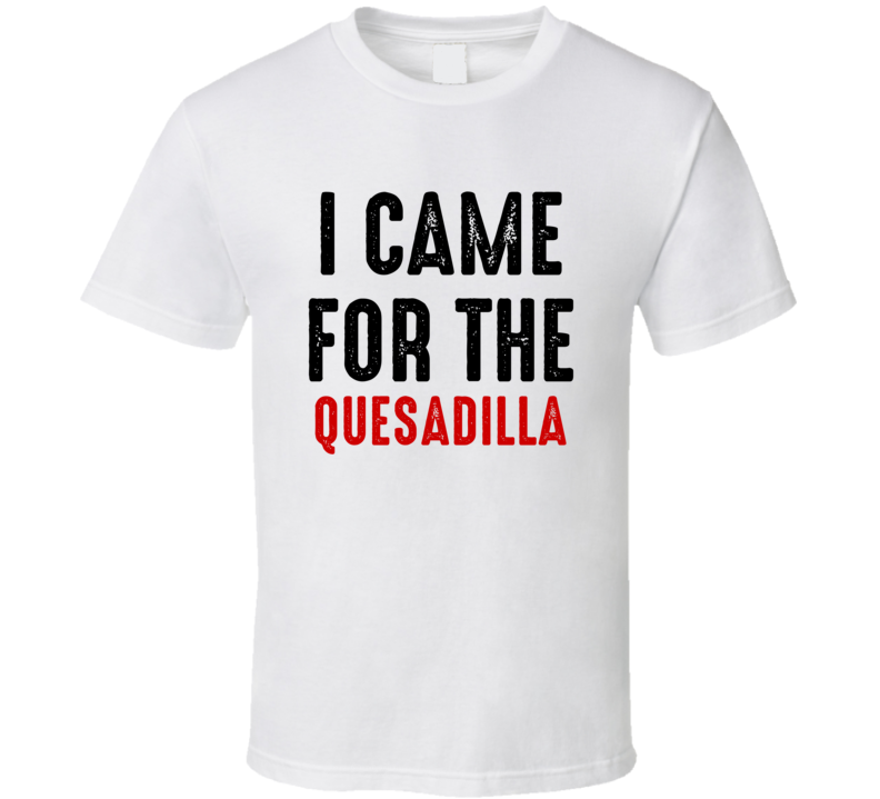I Came For Quesadilla Food T Shirt