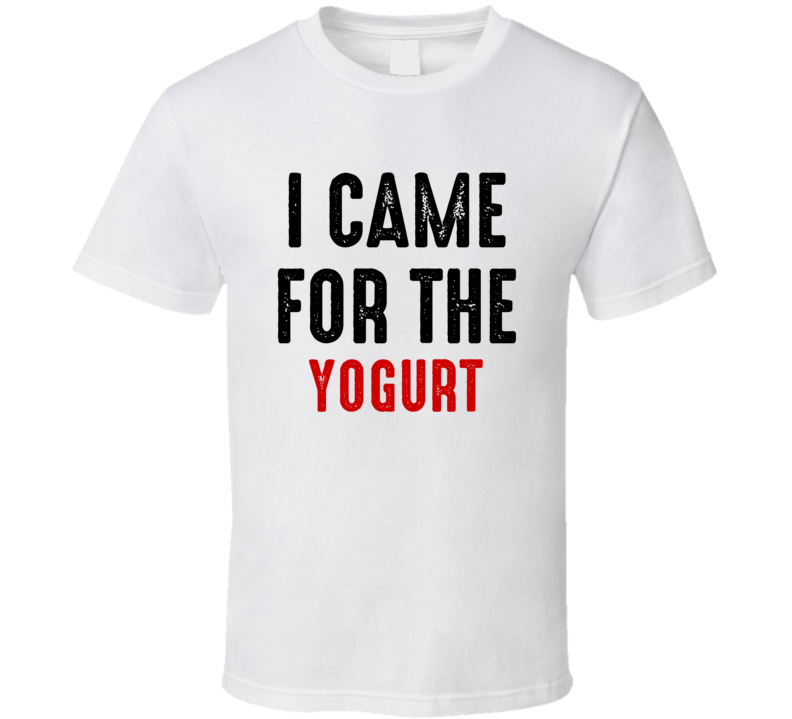 I Came For Yogurt Food T Shirt