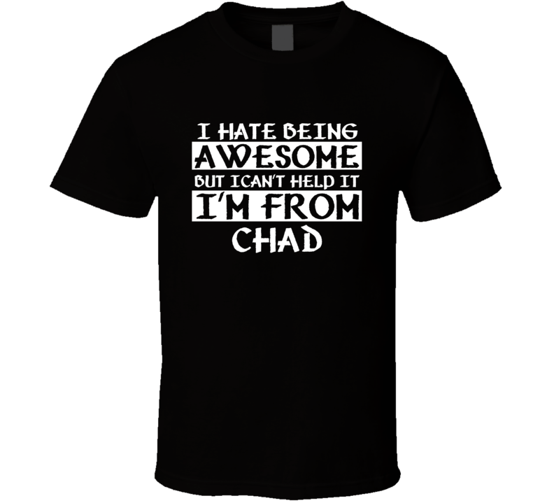 I Cant Help Being Awesome Im From Chad countries  T Shirt